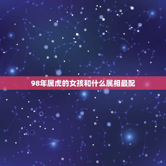 98年属虎的女孩和什么属相最配，95年属猪婚姻与运势