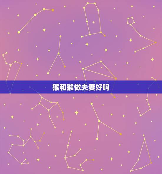 猴和猴做夫妻好吗，属猴的和属鸡的做夫妻有什么忌讳