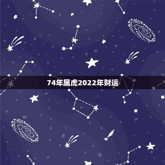 74年属虎2022年财运 74年属虎的今年适合投资吗