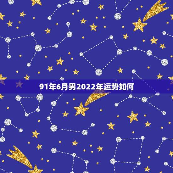 91年6月男2022年运势如何