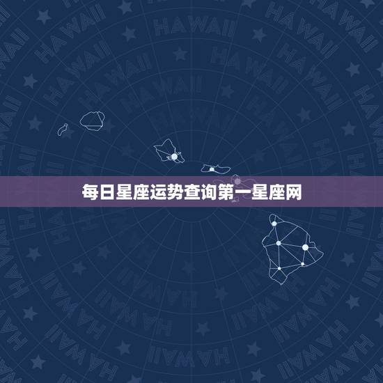 每日星座运势查询第一星座网，星座运势查询每日更新唐立琪