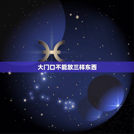 大门口不能放三样东西,大门口不能放哪三样东西? 大门口不能放三样东西,大门口不能放哪三样东西?