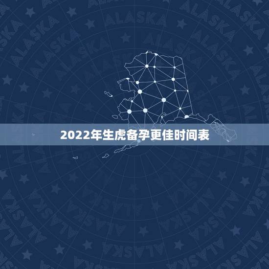2022年生虎备孕更佳时间表,2022年是60年一遇的虎宝宝 2022年生虎备孕更佳时间表,2022年是60年一遇的虎宝宝