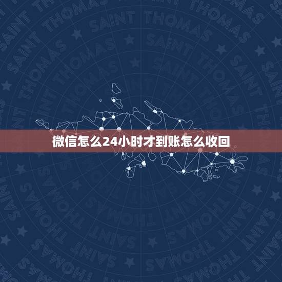 微信怎么24小时才到账怎么收回，微信转账延时24小时到账想撤回，打