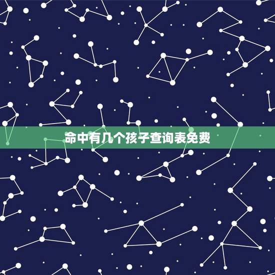命中有几个孩子查询表免费,算命一生有几个孩子 命中有几个孩子查询表免费,算命一生有几个孩子
