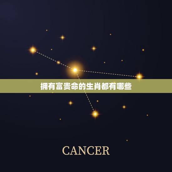 拥有富贵命的生肖都有哪些,天生富贵命是什么生肖 拥有富贵命的生肖都有哪些,天生富贵命是什么生肖