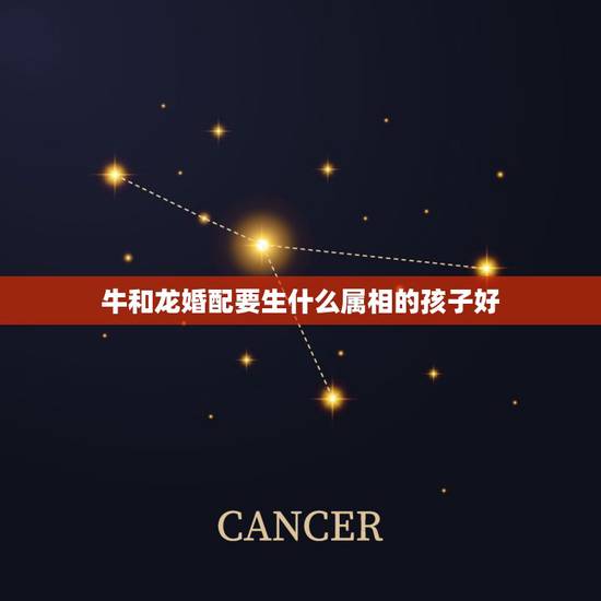 牛和龙婚配要生什么属相的孩子好,牛和龙生什么属相好 牛和龙婚配要生什么属相的孩子好,牛和龙生什么属相好