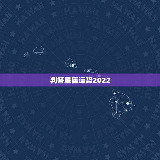 判答星座运势2022,星座运势2021年运程 判答星座运势2022,星座运势2021年运程