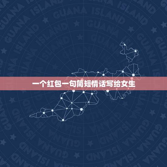 一个红包一句简短情话写给女生，一个红包一句简短情话