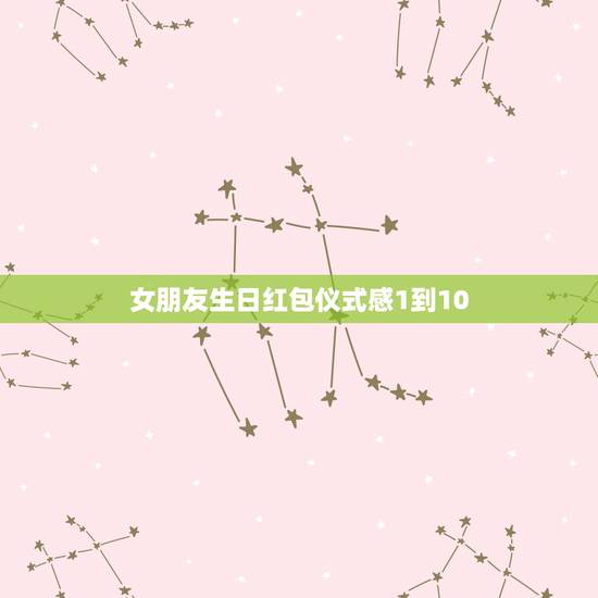女朋友生日红包仪式感1到10，女朋友给我发了个1.10的红包，有
