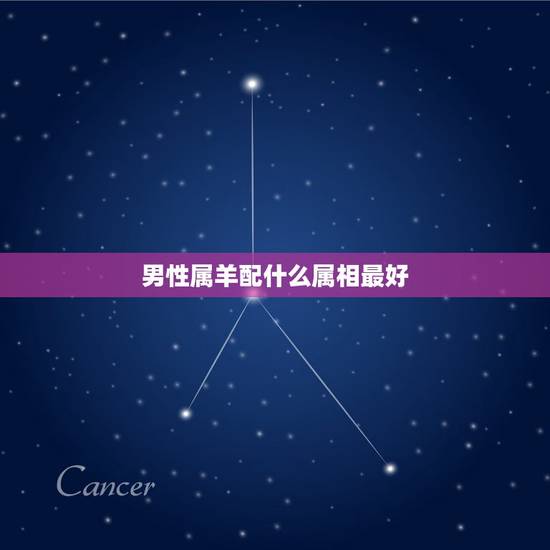 男性属羊配什么属相最好,属羊的男人和什么属相最配 男性属羊配什么属相最好,属羊的男人和什么属相最配