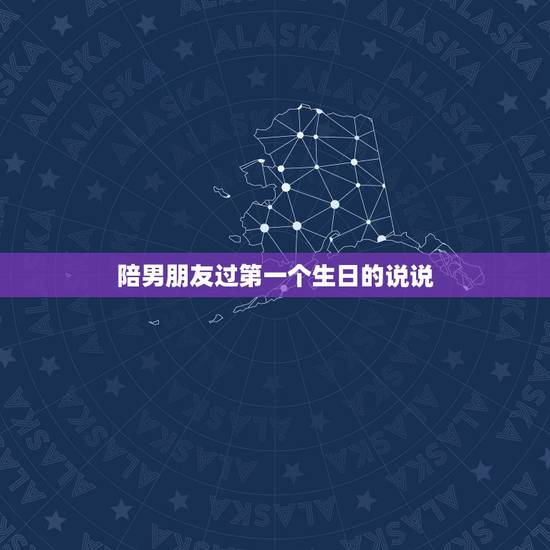 陪男朋友过第一个生日的说说,老公陪我过得第一个生日,好浪漫,说说 陪男朋友过第一个生日的说说,老公陪我过得第一个生日,好浪漫,说说
