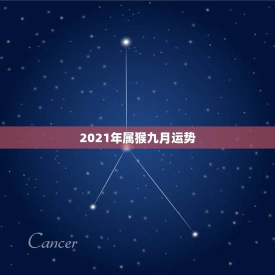 2021年属猴九月运势,2021属猴人全年12个月运势 2021年属猴九月运势,2021属猴人全年12个月运势