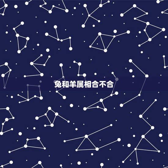兔和羊属相合不合,十二生肖兔和羊是什么关系 兔和羊属相合不合,十二生肖兔和羊是什么关系
