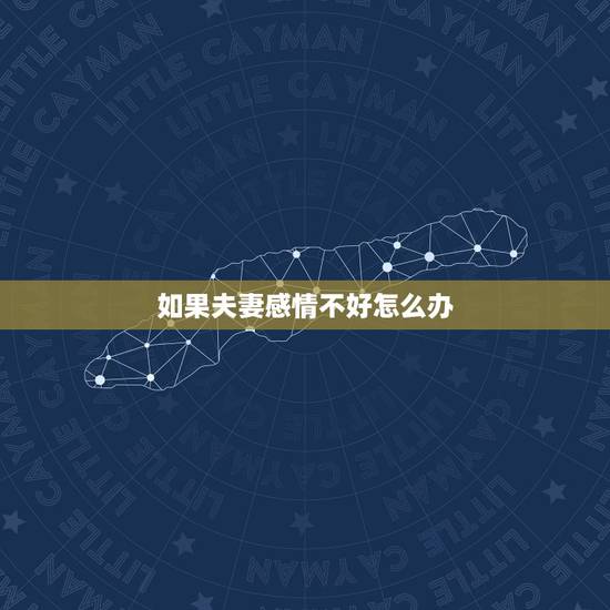 如果夫妻感情不好怎么办,夫妻感情不和怎么办 如果夫妻感情不好怎么办,夫妻感情不和怎么办