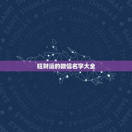 旺财运的微信名字大全,带财运的微信名字大全 旺财运的微信名字大全,带财运的微信名字大全