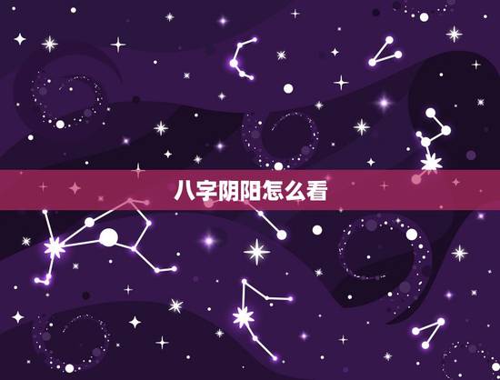 八字阴阳怎么看，如何正确判断八字的阴阳属性