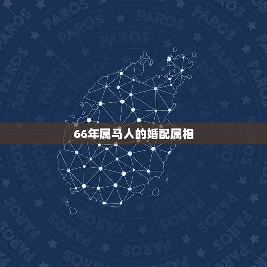 66年属马人的婚配属相,属蛇的和什么属相配 66年属马人的婚配属相,属蛇的和什么属相配