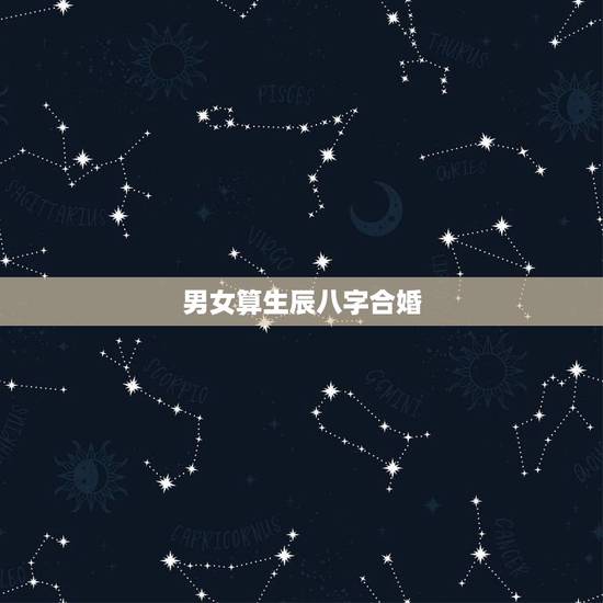 男女算生辰八字合婚,生辰八字合婚到底准不准 男女算生辰八字合婚,生辰八字合婚到底准不准