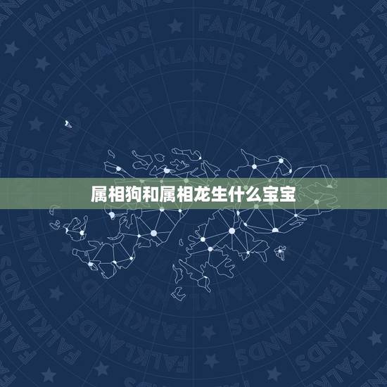 属相狗和属相龙生什么宝宝，男性属龙的最佳配偶
