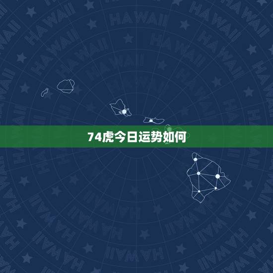 74虎今日运势如何,1974年7月11生的属虎今天运气怎么样 74虎今日运势如何,1974年7月11生的属虎今天运气怎么样