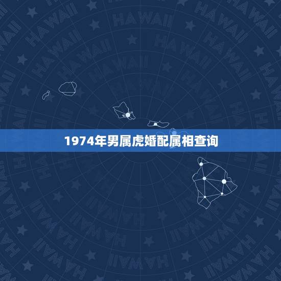 1974年男属虎婚配属相查询,属虎74年的男士。找个属啥的伴侣属相才算 1974年男属虎婚配属相查询,属虎74年的男士。找个属啥的伴侣属相才算