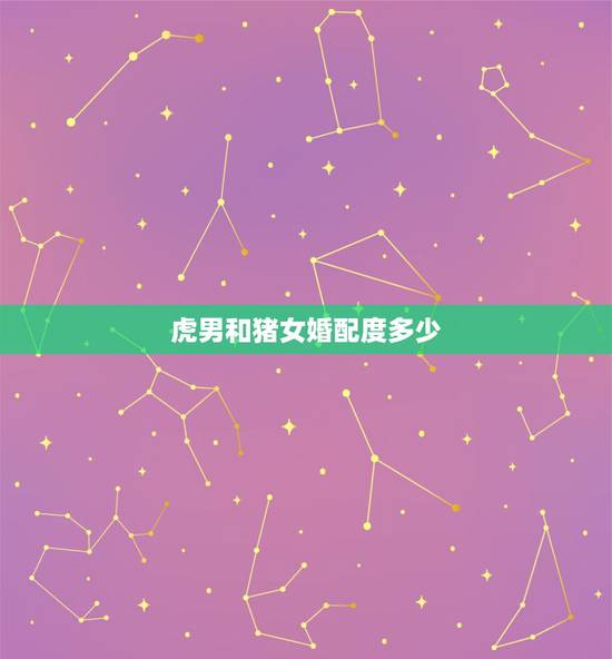 虎男和猪女婚配度多少,属虎男和属猪女婚配结果,属虎男人和属猪女人配吗 虎男和猪女婚配度多少,属虎男和属猪女婚配结果,属虎男人和属猪女人配吗
