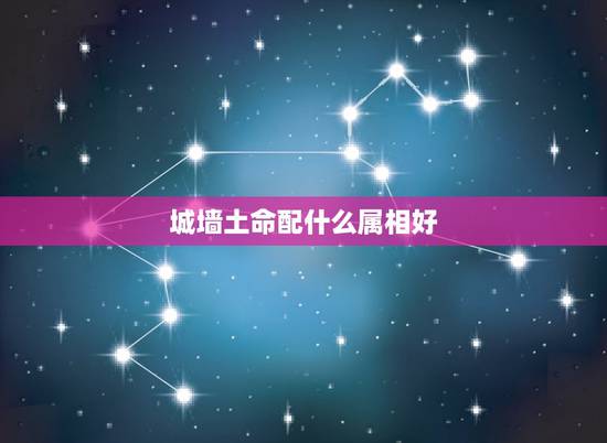 城墙土命配什么属相好，山头火命女与路旁土命男合适吗