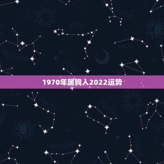 1970年属狗人2022运势,属狗的2022年运势和财运怎么样 1970年属狗人2022运势,属狗的2022年运势和财运怎么样