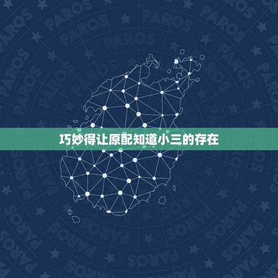 巧妙得让原配知道小三的存在,小三为什么想让原配知道她的存在 巧妙得让原配知道小三的存在,小三为什么想让原配知道她的存在