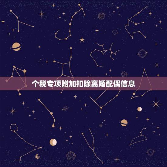 个税专项附加扣除离婚配偶信息，个人所得税中，专项附加扣除里赡养老人一项