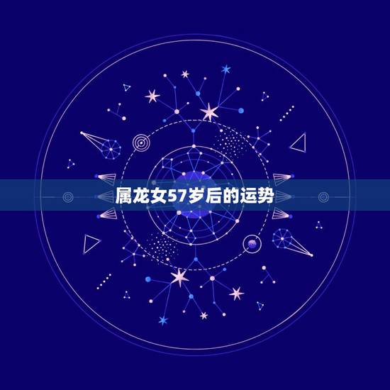 属龙女57岁后的运势，属龙女2022 年每月运势及运程