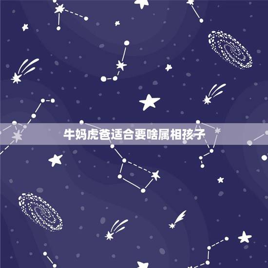 牛妈虎爸适合要啥属相孩子,我再问一个啊就是那个虎爸牛妈姐姐也属虎的那个 牛妈虎爸适合要啥属相孩子,我再问一个啊就是那个虎爸牛妈姐姐也属虎的那个