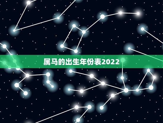属马的出生年份表2022,十二生肖马出生年份表 属马的出生年份表2022,十二生肖马出生年份表
