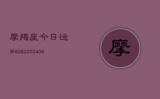 摩羯座今日运势9282(20240605) 摩羯座今日运势9282(20240605)