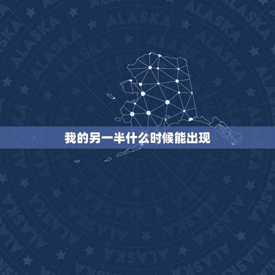 我的另一半什么时候能出现，我的另一半什么时候才能出现