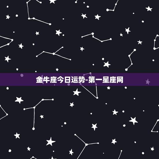 金牛座今日运势-第一星座网，金牛座今日运势？