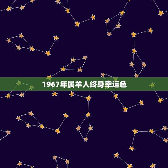 1967年属羊人终身幸运色,67年属羊人53岁财运 1967年属羊人终身幸运色,67年属羊人53岁财运