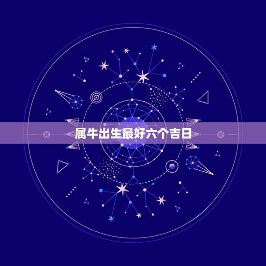 属牛出生最好六个吉日 属牛女人几月命最好 属牛出生最好六个吉日 属牛女人几月命最好
