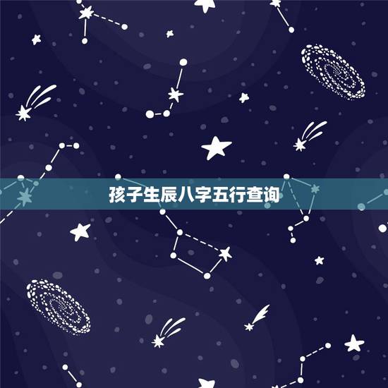 孩子生辰八字五行查询，查孩子的生辰八字五行缺什么？