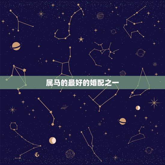 属马的最好的婚配之一,属马的和什么属相最配 属马的属相婚配表 属马的最好的婚配之一,属马的和什么属相最配 属马的属相婚配表