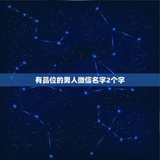有品位的男人微信名字2个字 40至50岁微信昵称男