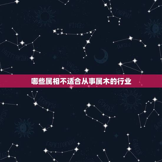 哪些属相不适合从事属木的行业，五行属木行业有哪些？