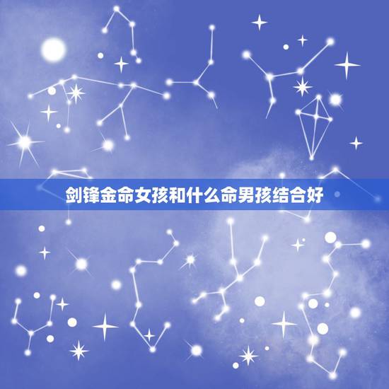 剑锋金命女孩和什么命男孩结合好，剑锋金命适合戴什么