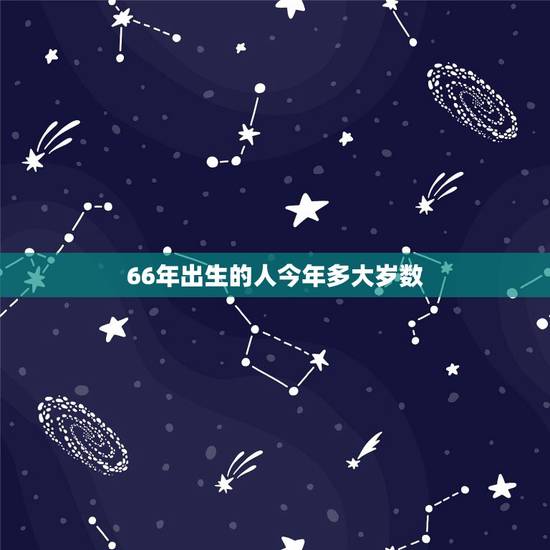 66年出生的人今年多大岁数,1966年今年多大了2022 66年出生的人今年多大岁数,1966年今年多大了2022