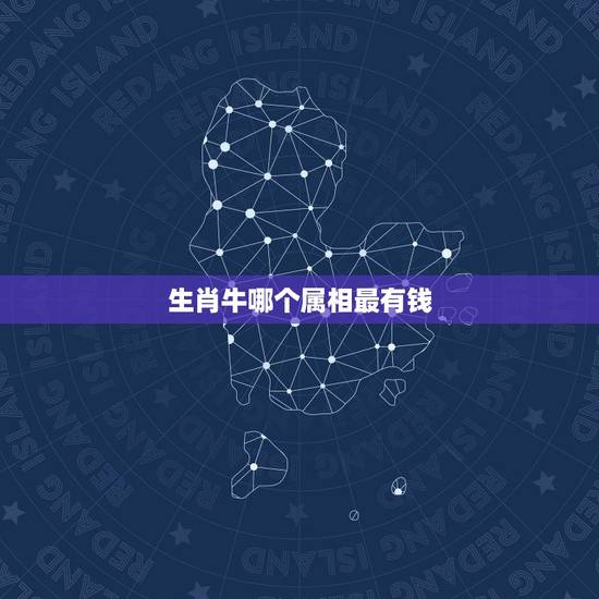 生肖牛哪个属相最有钱，什么生肖最有钱