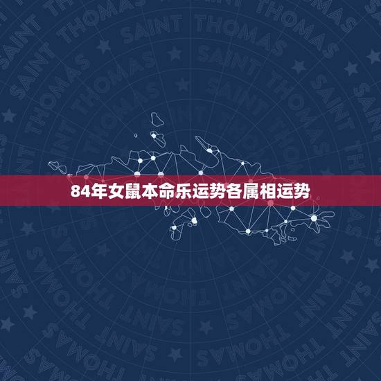 84年女鼠本命乐运势各属相运势，2023年本命年鼠的运势如何女1984