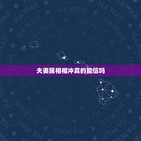 夫妻属相相冲真的能信吗，生肖相冲真有此说法吗