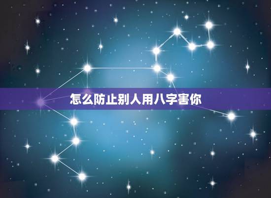 怎么防止别人用八字害你,别人拿我的生辰八字在坑害我,该怎么办 怎么防止别人用八字害你,别人拿我的生辰八字在坑害我,该怎么办