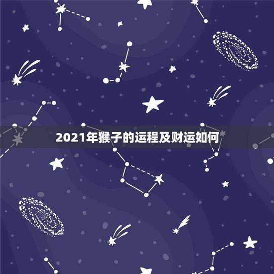 2021年猴子的运程及财运如何,2021年属猴人全年运势女 2021年猴子的运程及财运如何,2021年属猴人全年运势女